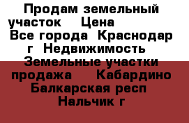 Продам земельный участок  › Цена ­ 570 000 - Все города, Краснодар г. Недвижимость » Земельные участки продажа   . Кабардино-Балкарская респ.,Нальчик г.